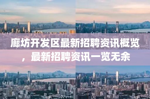 廊坊開發(fā)區(qū)最新招聘資訊概覽，最新招聘資訊一覽無余