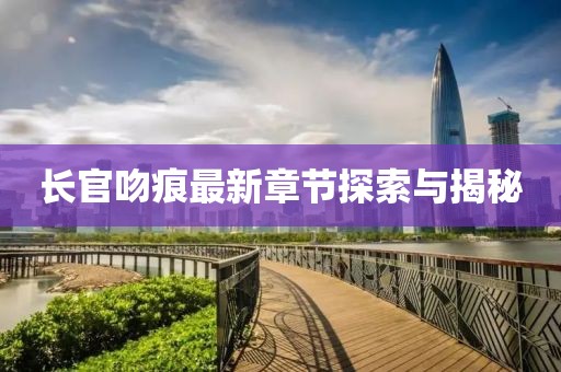 長(zhǎng)官吻痕最新章節(jié)探索與揭秘