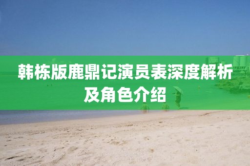 韓棟版鹿鼎記演員表深度解析及角色介紹