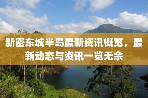 新密東城半島最新資訊概覽，最新動態(tài)與資訊一覽無余