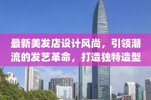 最新美發(fā)店設(shè)計(jì)風(fēng)尚，引領(lǐng)潮流的發(fā)藝革命，打造獨(dú)特造型