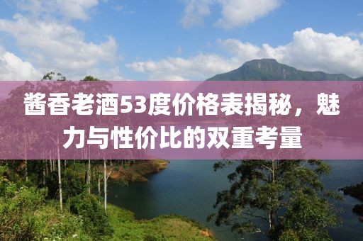醬香老酒53度價格表揭秘，魅力與性價比的雙重考量