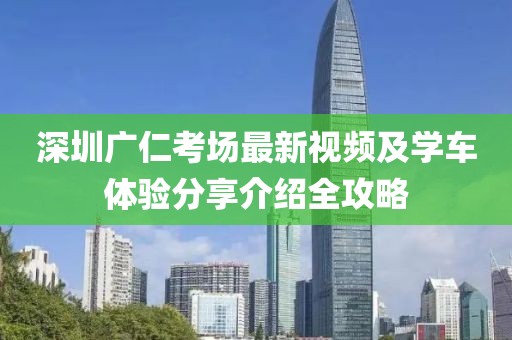 深圳廣仁考場(chǎng)最新視頻及學(xué)車體驗(yàn)分享介紹全攻略
