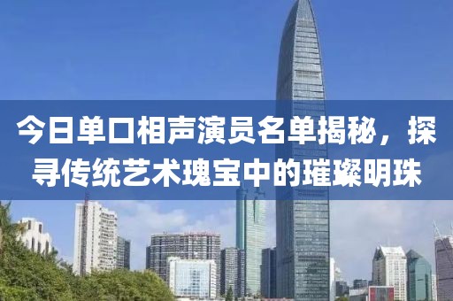 今日單口相聲演員名單揭秘，探尋傳統(tǒng)藝術(shù)瑰寶中的璀璨明珠