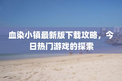 血染小鎮(zhèn)最新版下載攻略，今日熱門(mén)游戲的探索