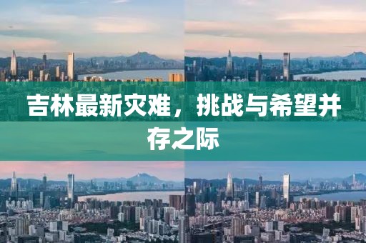吉林最新災(zāi)難，挑戰(zhàn)與希望并存之際