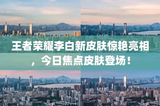 王者榮耀李白新皮膚驚艷亮相，今日焦點(diǎn)皮膚登場(chǎng)！