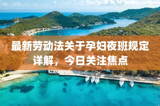 最新勞動(dòng)法關(guān)于孕婦夜班規(guī)定詳解，今日關(guān)注焦點(diǎn)