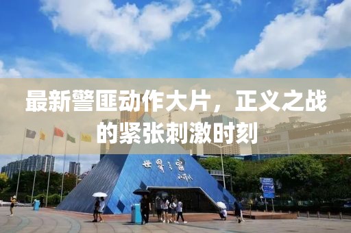 最新警匪動(dòng)作大片，正義之戰(zhàn)的緊張刺激時(shí)刻