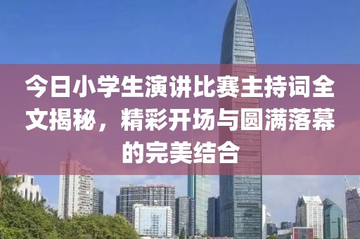 今日小學(xué)生演講比賽主持詞全文揭秘，精彩開場與圓滿落幕的完美結(jié)合