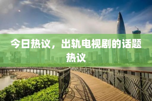 今日熱議，出軌電視劇的話題熱議