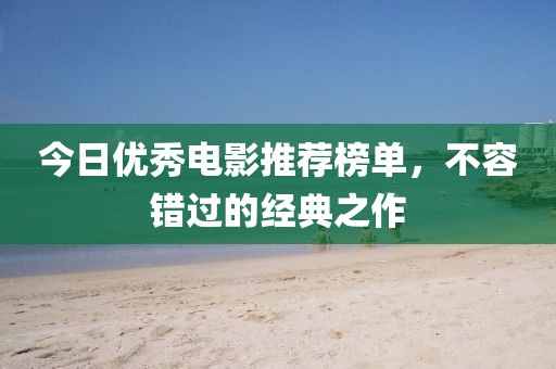 今日優(yōu)秀電影推薦榜單，不容錯過的經(jīng)典之作