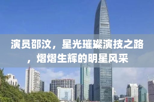 演員邵汶，星光璀璨演技之路，熠熠生輝的明星風(fēng)采