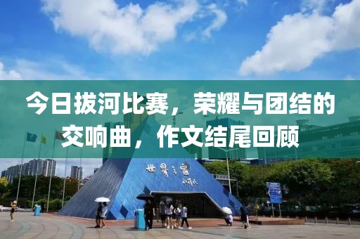 今日拔河比賽，榮耀與團(tuán)結(jié)的交響曲，作文結(jié)尾回顧