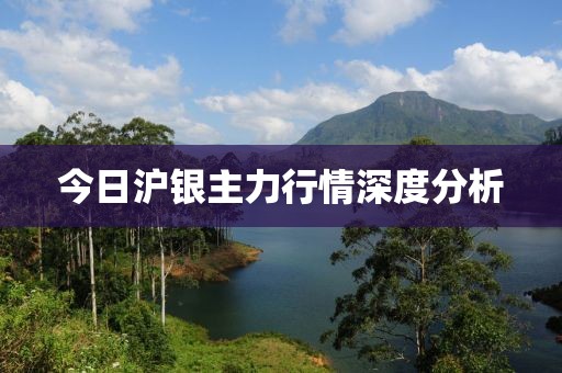 今日滬銀主力行情深度分析