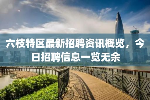 六枝特區(qū)最新招聘資訊概覽，今日招聘信息一覽無余