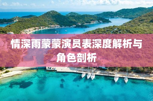情深雨蒙蒙演員表深度解析與角色剖析