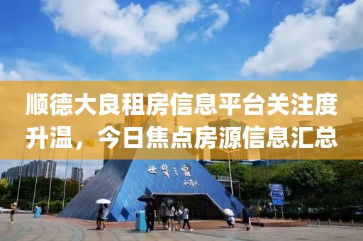 順德大良租房信息平臺關注度升溫，今日焦點房源信息匯總