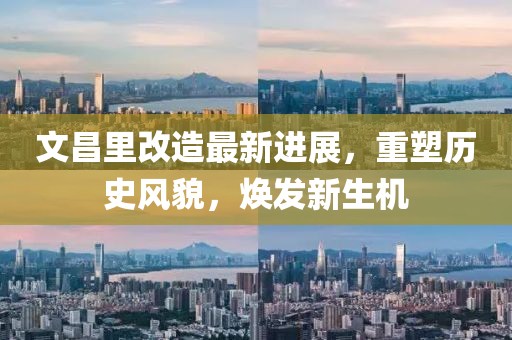 文昌里改造最新進(jìn)展，重塑歷史風(fēng)貌，煥發(fā)新生機(jī)