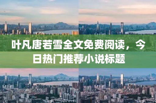 葉凡唐若雪全文免費(fèi)閱讀，今日熱門推薦小說標(biāo)題