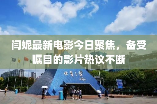 閆妮最新電影今日聚焦，備受矚目的影片熱議不斷