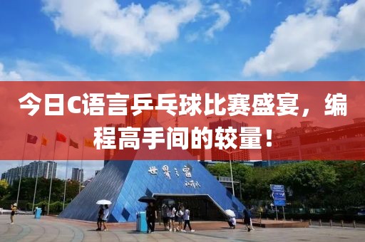 今日C語(yǔ)言乒乓球比賽盛宴，編程高手間的較量！