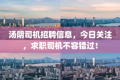 湯陰司機(jī)招聘信息，今日關(guān)注，求職司機(jī)不容錯過！