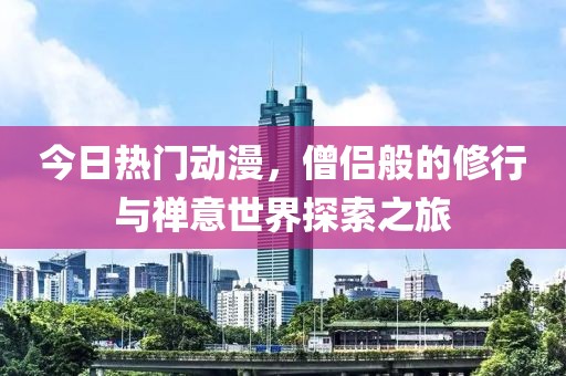 今日熱門動(dòng)漫，僧侶般的修行與禪意世界探索之旅