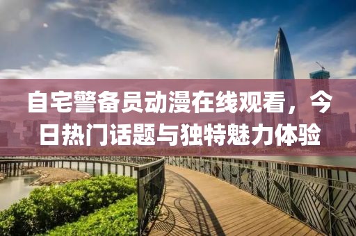 自宅警備員動(dòng)漫在線觀看，今日熱門話題與獨(dú)特魅力體驗(yàn)