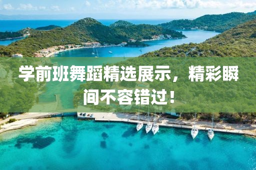 學(xué)前班舞蹈精選展示，精彩瞬間不容錯(cuò)過！