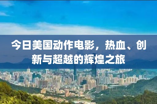 今日美國(guó)動(dòng)作電影，熱血、創(chuàng)新與超越的輝煌之旅