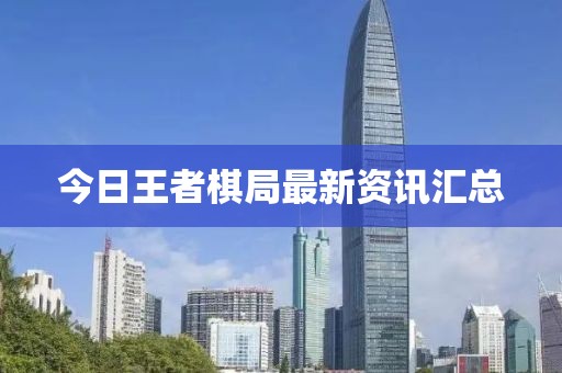 今日王者棋局最新資訊匯總