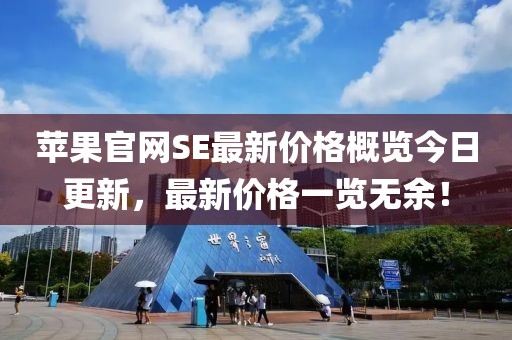 蘋(píng)果官網(wǎng)SE最新價(jià)格概覽今日更新，最新價(jià)格一覽無(wú)余！