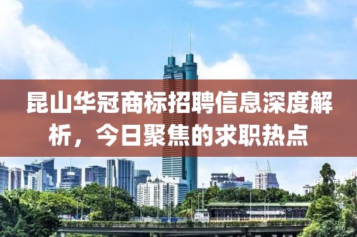 昆山華冠商標(biāo)招聘信息深度解析，今日聚焦的求職熱點(diǎn)