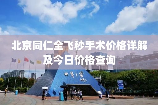 北京同仁全飛秒手術(shù)價格詳解及今日價格查詢