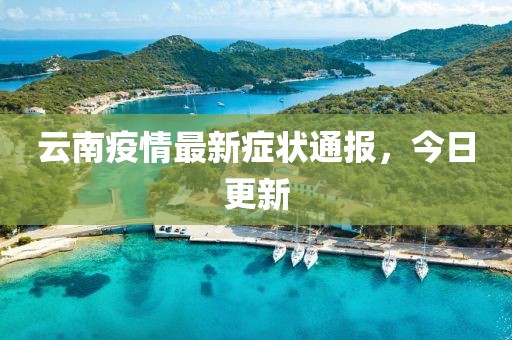 云南疫情最新癥狀通報，今日更新