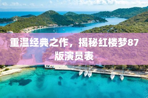 重溫經(jīng)典之作，揭秘紅樓夢(mèng)87版演員表