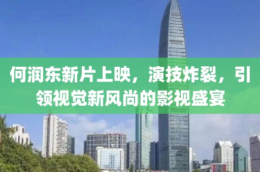 何潤(rùn)東新片上映，演技炸裂，引領(lǐng)視覺(jué)新風(fēng)尚的影視盛宴