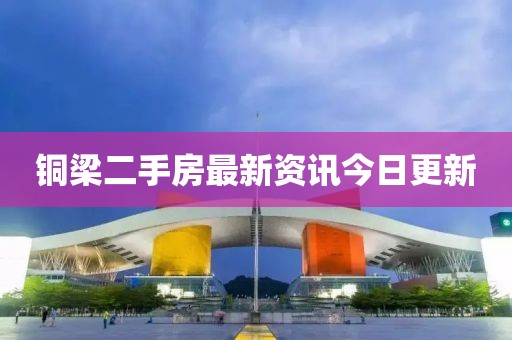 銅梁二手房最新資訊今日更新