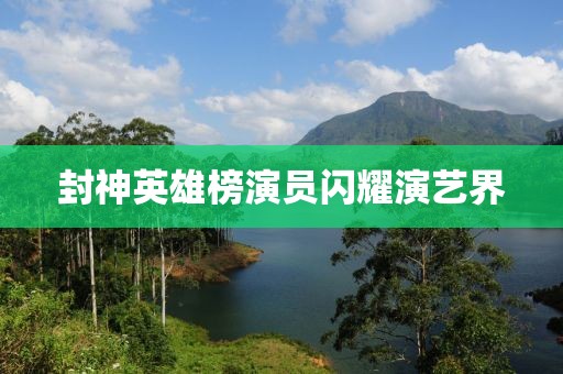 封神英雄榜演員閃耀演藝界