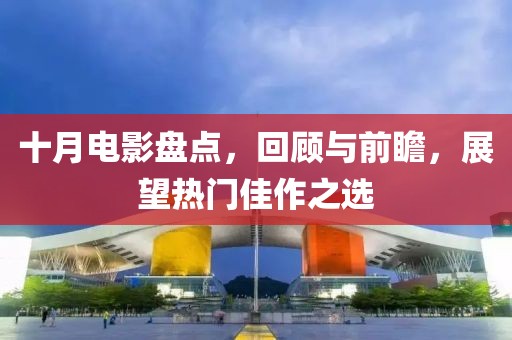 十月電影盤(pán)點(diǎn)，回顧與前瞻，展望熱門(mén)佳作之選