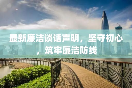 最新廉潔談話聲明，堅守初心，筑牢廉潔防線