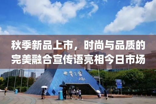 秋季新品上市，時(shí)尚與品質(zhì)的完美融合宣傳語(yǔ)亮相今日市場(chǎng)