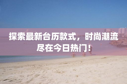 探索最新臺歷款式，時尚潮流盡在今日熱門！