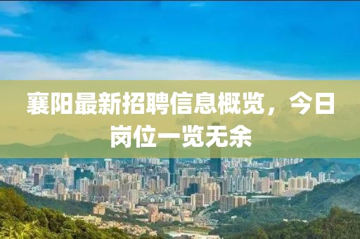 襄陽(yáng)最新招聘信息概覽，今日崗位一覽無(wú)余