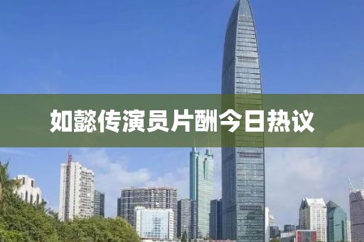 如懿傳演員片酬今日熱議