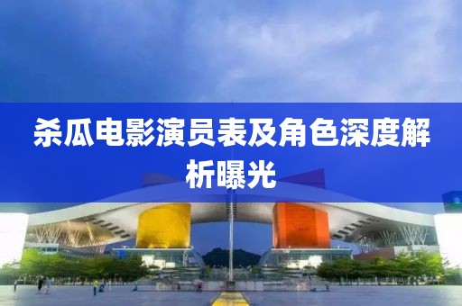 殺瓜電影演員表及角色深度解析曝光