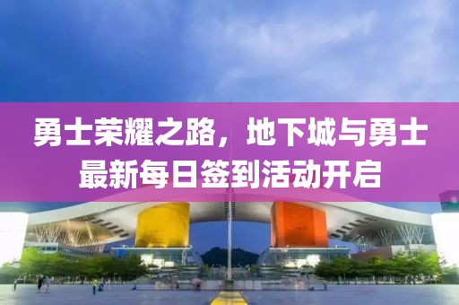 勇士榮耀之路，地下城與勇士最新每日簽到活動(dòng)開啟