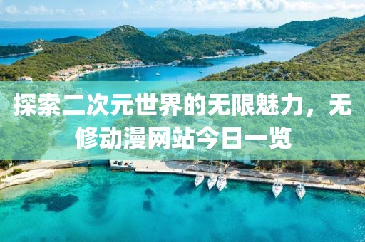 探索二次元世界的無限魅力，無修動(dòng)漫網(wǎng)站今日一覽