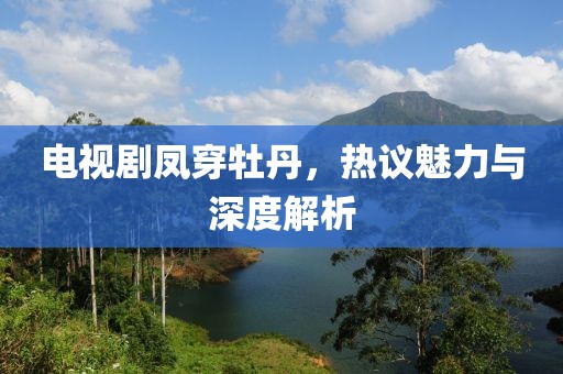 電視劇鳳穿牡丹，熱議魅力與深度解析